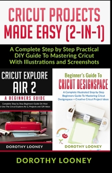 Paperback Cricut Projects Made Easy (2-In-1): A Complete Step By Step Practical DIY Guide To Mastering Cricut With Illustrations And Screenshots Book