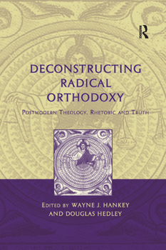 Paperback Deconstructing Radical Orthodoxy: Postmodern Theology, Rhetoric and Truth Book