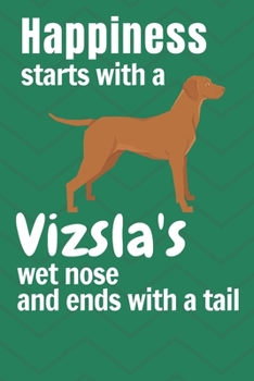 Paperback Happiness starts with a Vizsla's wet nose and ends with a tail: For Vizsla Dog Fans Book