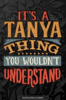 Paperback Its A Tanya Thing You Wouldnt Understand: Tanya Name Planner With Notebook Journal Calendar Personal Goals Password Manager & Much More, Perfect Gift Book
