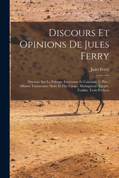 Paperback Discours Et Opinions De Jules Ferry: Discours Sur La Politque Extérieure Et Coloniale (2. Ptie.) Affaires Tunisiennes (Suite Et Fin) Congo. Madagascar [French] Book