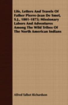 Paperback Life, Letters and Travels of Father Pierre-Jean de Smet, S.J., 1801-1873; Missionary Labors and Adventures Among the Wild Tribes of the North American Book