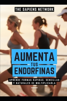 Aumenta Tus Endorfinas - Aprende Formas Rapidas, Sencillas Y Naturales De Multiplicarla