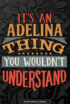 Adelina: It's An Adelina Thing You Wouldn't Understand - Adelina Name Planner With Notebook Journal Calendar Personel Goals Password Manager & Much More, Perfect Gift For A Female Called Adelina