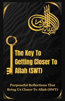 Paperback The Key To Getting Closer To Allah(SWT): Purposeful Reflections That Bring Us Closer To Allah(SWT) Book
