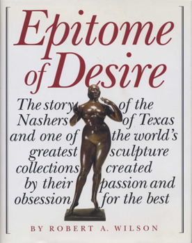 Hardcover Epitome of Desire: The Story of the Nashers of Texas and One of the World's Greatest Sculpture Collections Created by Their Passion and O Book