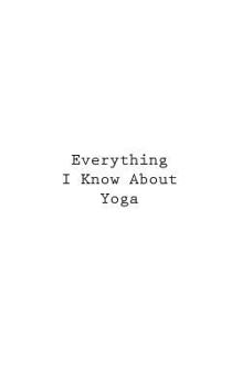 Paperback Everything I Know About Yoga Book