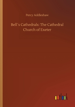 The Cathedral Church of Exeter (A Description of Its Fabric and a Brief History of the Episcopal See)