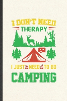 Paperback I Don't Need Therapy I Just Need to Go Camping: Funny Camping Hiking Lover Lined Notebook/ Blank Journal For Camper Adventure, Inspirational Saying Un Book