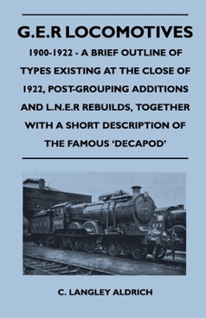 G.E.R Locomotives, 1900-1922 - A Brief Outline of Types Existing at the Close of 1922, Post-Grouping Additions and L.N.E.R Rebuilds, Together with A S