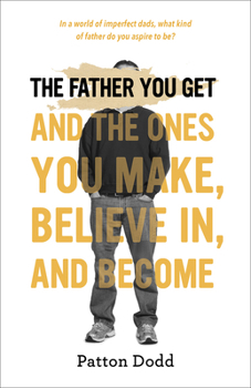 Hardcover The Father You Get: And the Ones You Make, Believe In, and Become Book