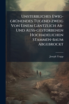 Unsterbliches Ewig-Grunendes Tugend-Zweig Von Einem Gantzlich AB- Und Auss-Gestorbenen Hochadelichen Stammen-Baum Abgebrockt