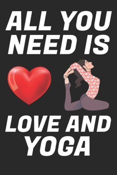 All You Need Is Love And Yoga: Beautiful Design Interior Notebook Perfect Valentine's Day Gift For Girlfriend, Boyfriend, Husband, Wife, Mom, Dad (valentine's day gifts)