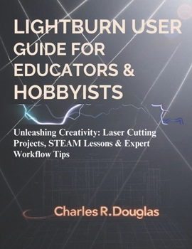 Paperback Lightburn user guide for Educators & Hobbyists: Unleashing Creativity: Laser Cutting Projects, STEAM Lessons & Expert Workflow Tips Book