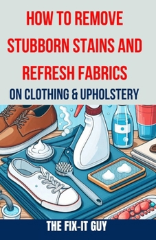 Paperback How to Remove Stubborn Stains and Refresh Fabrics on Clothing & Upholstery: The Ultimate Guide to Effortlessly Eliminate Tough Stains, Revitalize Fabr Book