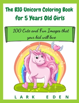 The BIG Unicorn Coloring Book for 5 Years Old Girls: 100 Cute and Fun Images that your kid will love