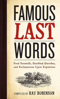 Hardcover Famous Last Words, Fond Farewells, Deathbed Diatribes, and Exclamations Upon Expiration Book