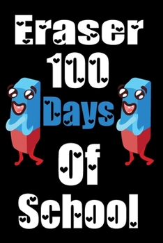 Eraser 100 Days Of School: Funny School Supplies Notebook Gift for Kids Age 4-8 For To 100th Days Of School 6*9_120 page Soft Cover, Matte Finish