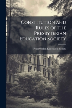 Constitution and Rules of the Presbyterian Education Society: Coordinate with the American Education Society, January, 1833