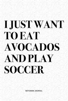 Paperback I Just Want To Eat Avocados And Play Soccer: A 6x9 Inch Diary Notebook Journal With A Bold Text Font Slogan On A Matte Cover and 120 Blank Lined Pages Book