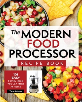 Paperback The Modern Food Processor Recipe Book: 101 Easy Family Meals You Can Make At Home Book