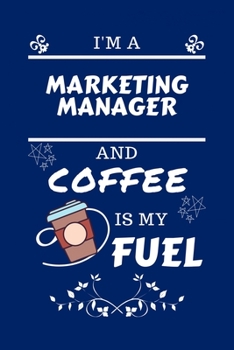 Paperback I'm A Marketing Manager And Coffee Is My Fuel: Perfect Gag Gift For A Marketing Manager Who Loves Their Coffee - Blank Lined Notebook Journal - 100 Pa Book