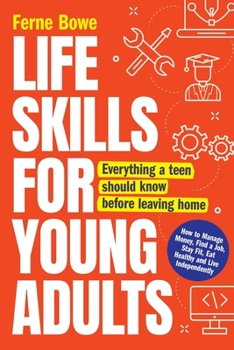 Paperback Life Skills for Young Adults: How to Manage Money, Find a Job, Stay Fit, Eat Healthy and Live Independently. Everything a Teen Should Know Before Leav Book