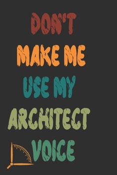 Don't Make Me Use My Architect Voice: Funny Architecture Design Work Notebook Gift For Architects