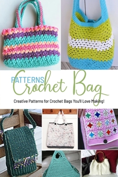 Paperback Crochet Bag Patterns: Creative Patterns for Crochet Bags You'll Love Making!: Easy and Beautiful to Make Beautiful Bag Crochet Patterns Book