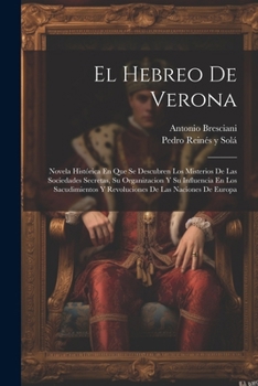 El Hebreo De Verona: Novela Histórica En Que Se Descubren Los Misterios De Las Sociedades Secretas, Su Organizacion Y Su Influencia En Los ... De Las Naciones De Europa (Spanish Edition)
