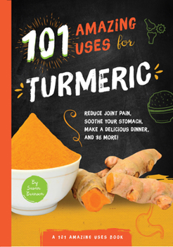 Paperback 101 Amazing Uses for Turmeric: Reduce Joint Pain, Soothe Your Stomach, Make a Delicious Dinner, and 98 More! Volume 6 Book