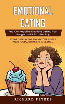 Emotional Eating: Find Out Negative Emotions behind Your Hunger and Build a Healthy (Step-by-step Guide to End Your Battle with Food and