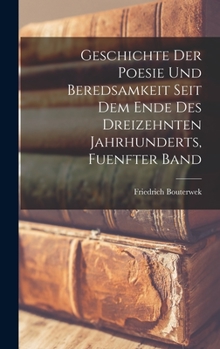 Hardcover Geschichte Der Poesie Und Beredsamkeit Seit Dem Ende Des Dreizehnten Jahrhunderts, Fuenfter Band [German] Book