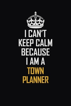 I Can't Keep Calm Because I Am A Town Planner: Motivational Career Pride Quote 6x9 Blank Lined Job Inspirational Notebook Journal