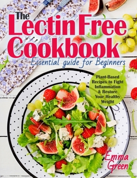 Paperback The Lectin Free Cookbook: Essential Guide for Beginners. Plant-Based Recipes to Fight Inflammation & Restore Your Healthy Weight Book