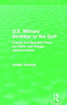 Paperback U.S. Military Strategy in the Gulf (Routledge Revivals): Origins and Evolution Under the Carter and Reagan Administrations Book