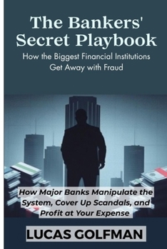 Paperback The Bankers' Secret Playbook: How Major Banks Manipulate the System, Cover Up Scandals, and Profit at Your Expense Book