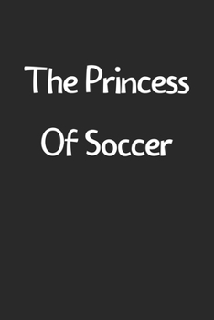 The Princess Of Soccer: Lined Journal, 120 Pages, 6 x 9, Funny Soccer Gift Idea, Black Matte Finish (The Princess Of Soccer Journal)