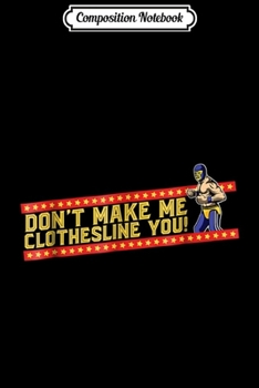 Composition Notebook: Lucha Libre - Luchador Don't Make Me Clothesline You! Journal/Notebook Blank Lined Ruled 6x9 100 Pages