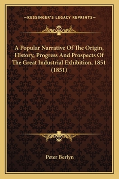 Paperback A Popular Narrative Of The Origin, History, Progress And Prospects Of The Great Industrial Exhibition, 1851 (1851) Book