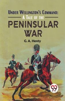 Paperback Under Wellington'S Command: A Tale Of The Peninsular War Book
