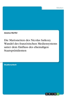 Paperback Die Marionetten des Nicolas Sarkozy. Wandel des französischen Mediensystems unter dem Einfluss des ehemaligen Staatspräsidenten [German] Book