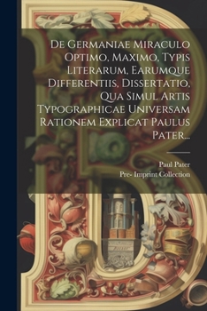 Paperback De Germaniae Miraculo Optimo, Maximo, Typis Literarum, Earumque Differentiis, Dissertatio, Qua Simul Artis Typographicae Universam Rationem Explicat P [Latin] Book