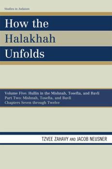 Paperback How the Halakhah Unfolds: Hullin in the Mishnah, Tosefta, and Bavli, Part Two: Mishnah, Tosefta, and Bavli Book