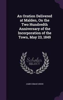 Hardcover An Oration Delivered at Malden, On the Two Hundredth Anniversary of the Incorporation of the Town, May 23, 1849 Book