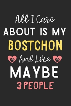 All I care about is my Bostchon and like maybe 3 people: Lined Journal, 120 Pages, 6 x 9, Funny Bostchon Dog Gift Idea, Black Matte Finish (All I care ... my Bostchon and like maybe 3 people Journal)