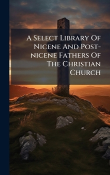 A Select Library Of Nicene And Post-nicene Fathers Of The Christian Church