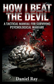 Paperback How I Beat The Devil; BASED ON TRUE EVENTS Proven Methods.: A Tactical Manual for Surviving Psychological Warfare and Becoming a Human Animal Book