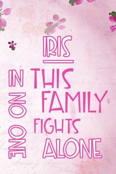 IRIS In This Family No One Fights Alone: Personalized Name Notebook/Journal Gift For Women Fighting Health Issues. Illness Survivor / Fighter Gift for ... Diary, Gratitude, Daily or Dream Journal.