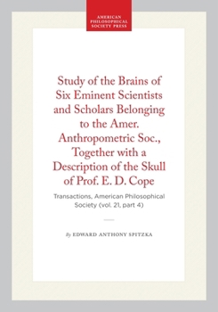 Study of the Brains of Six Eminent Scientists and Scholars Belonging to the Amer. Anthropometric Soc., Together with a Description of the Skull of ... of the American Philosophical Society)